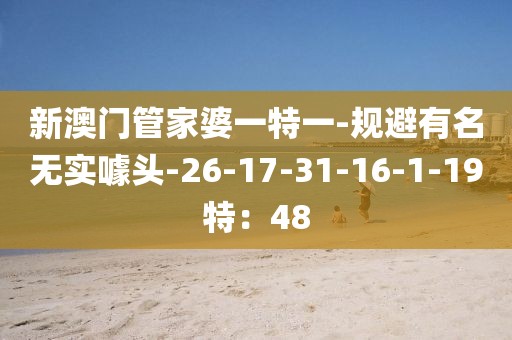 新澳门管家婆一特一-规避有名无实噱头-26-17-31-16-1-19特：48