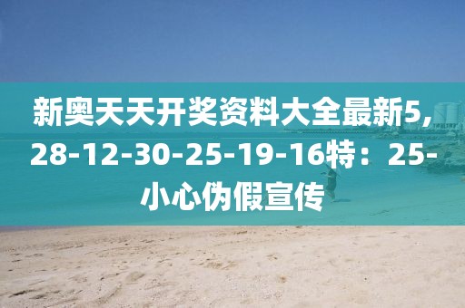 新奥天天开奖资料大全最新5,28-12-30-25-19-16特：25-小心伪假宣传