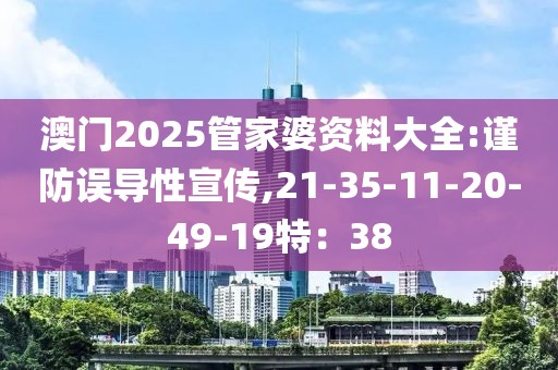 澳门2025管家婆资料大全:谨防误导性宣传,21-35-11-20-49-19特：38