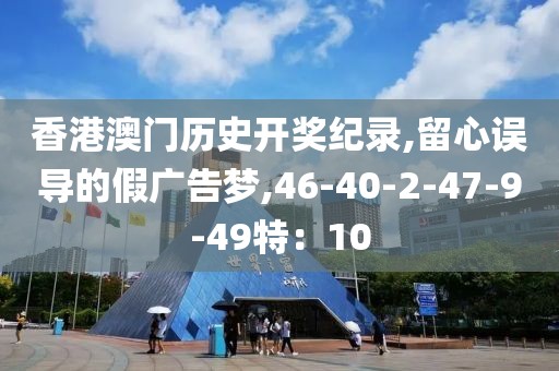 香港澳门历史开奖纪录,留心误导的假广告梦,46-40-2-47-9-49特：10