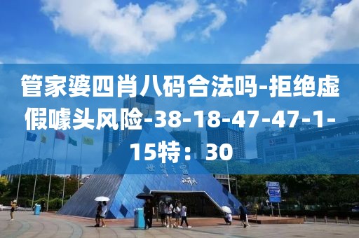 管家婆四肖八码合法吗-拒绝虚假噱头风险-38-18-47-47-1-15特：30