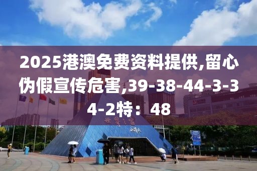 2025港澳免费资料提供,留心伪假宣传危害,39-38-44-3-34-2特：48