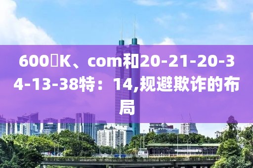 600丅K、com和20-21-20-34-13-38特：14,规避欺诈的布局