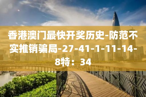 香港澳门最快开奖历史-防范不实推销骗局-27-41-1-11-14-8特：34