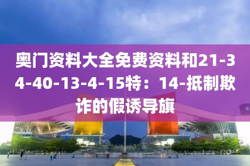 奥门资料大全免费资料和21-34-40-13-4-15特：14-抵制欺诈的假诱导旗