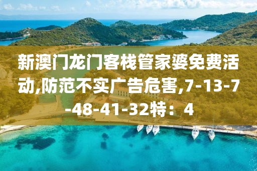 新澳门龙门客栈管家婆免费活动,防范不实广告危害,7-13-7-48-41-32特：4
