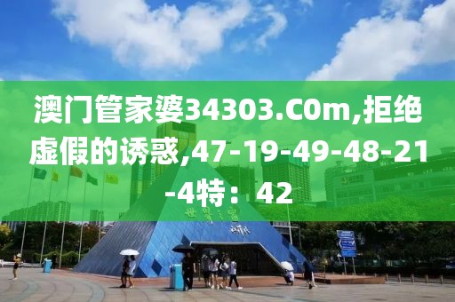 澳门管家婆34303.C0m,拒绝虚假的诱惑,47-19-49-48-21-4特：42