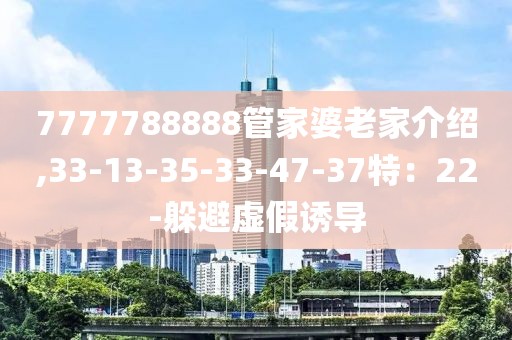 7777788888管家婆老家介绍,33-13-35-33-47-37特：22-躲避虚假诱导