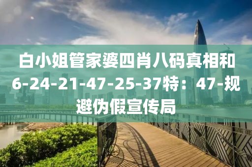 白小姐管家婆四肖八码真相和6-24-21-47-25-37特：47-规避伪假宣传局
