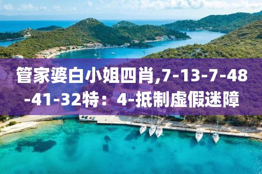 管家婆白小姐四肖,7-13-7-48-41-32特：4-抵制虚假迷障