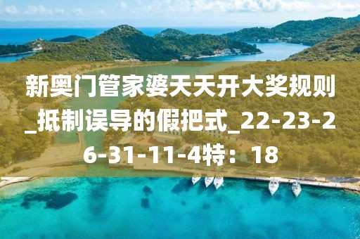 新奥门管家婆天天开大奖规则_抵制误导的假把式_22-23-26-31-11-4特：18