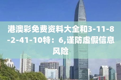 港澳彩免费资料大全和3-11-8-2-41-10特：6,谨防虚假信息风险